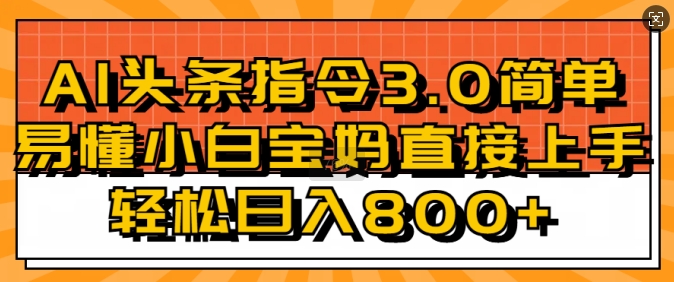 AI头条指令3.0玩法小白宝妈直接上手，日入稳定几张-91学习网