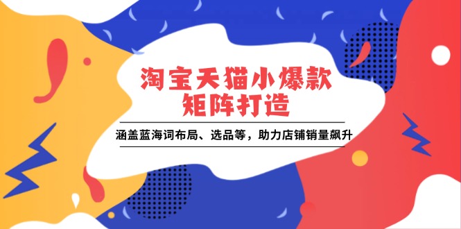 淘宝天猫小爆款矩阵打造：涵盖蓝海词布局、-91学习网