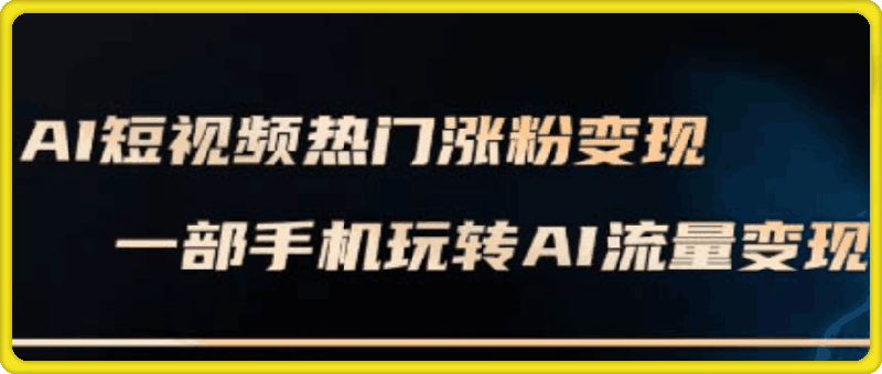 峰哥·AI短视频热门涨粉变现课-91学习网