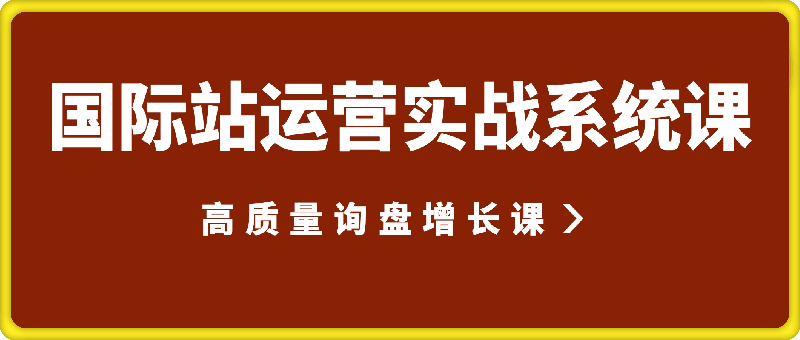 国际站运营实战系统：高质量询盘增长课-91学习网