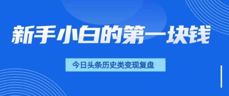 新手小白的第一块钱，今日头条历史类视频变现【复盘】-91学习网