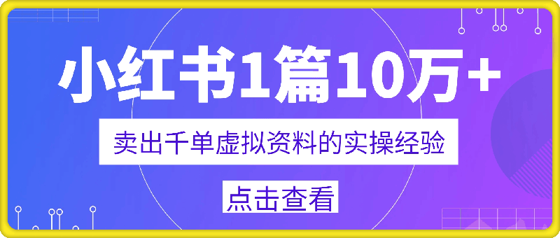 小红书1篇10万+，卖出千单虚拟资料的实操经验-91学习网