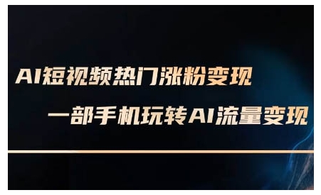 AI短视频热门涨粉变现课，AI数字人制作短视频超级变现实操课，一部手机玩转短视频变现-91学习网