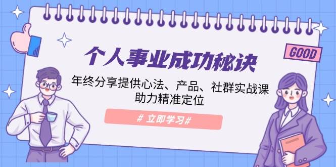 个人事业成功秘诀：年终分享提供心法、产品、社群实战课、助力精准定位-91学习网