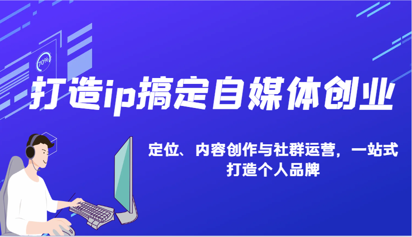 打造ip搞定自媒体创业：IP定位、内容创作与社群运营，一站式打造个人品牌-91学习网