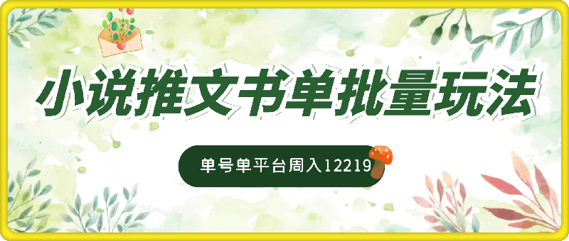 小说推文书单批量玩法2.0版本，单号单平台周入12219-91学习网