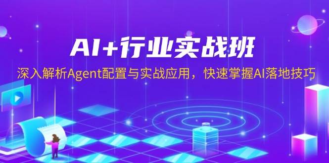 AI+行业实战班，深入解析Agent配置与实战应用，快速掌握AI落地技巧-91学习网