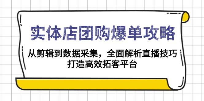 实体店团购爆单攻略：从剪辑到数据采集，全面解析直播技巧，打造高效拓客平台-91学习网