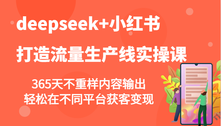 deepseek+小红书打造流量生产线实操课，365天不重样内容输出，轻松在不同平台获客变现-91学习网