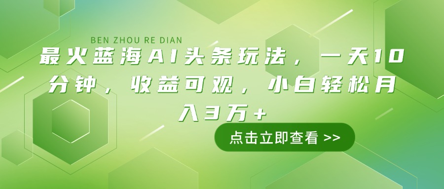 （14272期）最火蓝海AI头条玩法，一天10分钟，收益可观，小白轻松月入3万+-91学习网