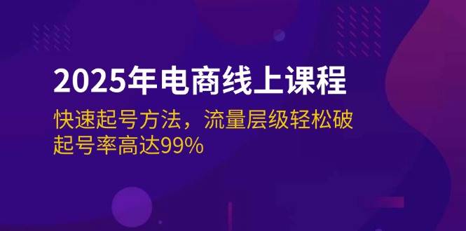 2025年电商线上课程：快速起号方法，流量层级轻松破，起号率高达99%-91学习网