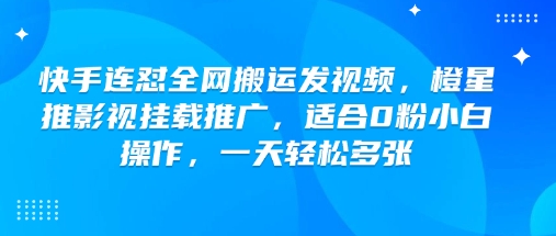 快手连怼全网搬运发视频，橙星推影视挂载推广，适合0粉小白操作，一天轻松多张-91学习网