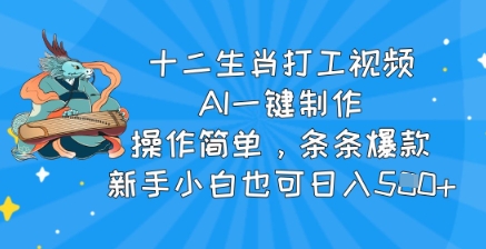 十二生肖打工视频，AI一键制作，操作简单，条条爆款，新手小白也可日入5张-91学习网