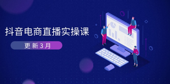 （14253期）抖音电商直播实操课-更新3月 深度剖析算法机制 快速提升直播GMV与带货变现-91学习网