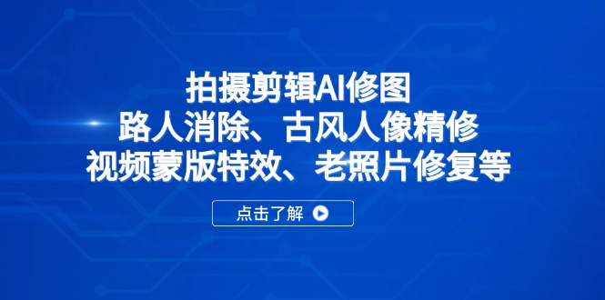 （14277期）拍摄剪辑AI修图：路人消除、古风人像精修、视频蒙版特效、老照片修复等-91学习网