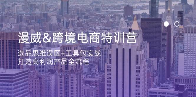 漫威跨境电商特训营：选品思维误区+工具包实战，打造高利润产品全流程-91学习网
