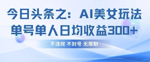 今日头条之AI美女玩法单号单人日均收益3张+，不违规 不封号 无限制-91学习网