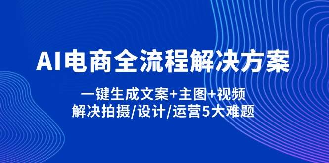 AI电商全流程解决方案,一键生成文案+主图+视频,解决拍摄/设计/运营5大难题-91学习网