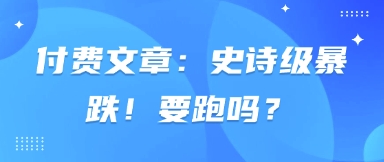 付费文章：史诗级暴跌！要跑吗？-91学习网