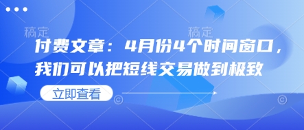 付费文章：4月份4个时间窗口，我们可以把短线交易做到极致-91学习网