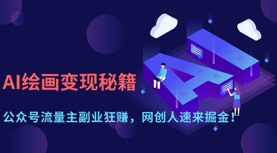（14264期）AI绘画变现秘籍：公众号流量主副业狂赚，网创人速来掘金！-91学习网
