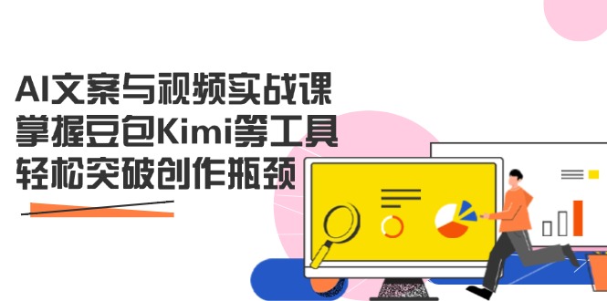 （14275期）AI文案与视频实战课，掌握豆包Kimi等工具，轻松突破创作瓶颈-91学习网